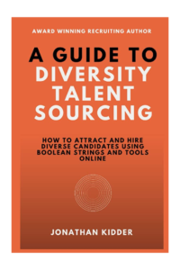 A Guide to Diversity Talent Sourcing: How to attract and hire Diverse Candidates using Boolean strings and tools online by Jonathon Kidder